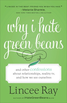 Why I Hate Green Beans: And Other Confessions about Relationships, Reality TV, and How We See Ourselves, Ray, Lincee