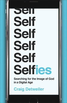 Selfies: Searching for the Image of God in a Digital Age, Detweiler, Craig