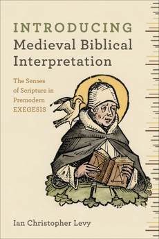 Introducing Medieval Biblical Interpretation: The Senses of Scripture in Premodern Exegesis, Levy, Ian Christopher