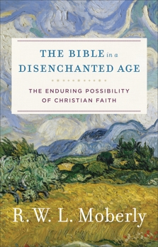 The Bible in a Disenchanted Age (Theological Explorations for the Church Catholic): The Enduring Possibility of Christian Faith, Moberly, R. W. L.