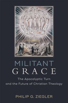 Militant Grace: The Apocalyptic Turn and the Future of Christian Theology, Ziegler, Philip G.