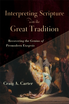 Interpreting Scripture with the Great Tradition: Recovering the Genius of Premodern Exegesis, Carter, Craig A.