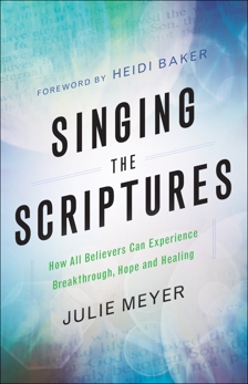 Singing the Scriptures: How All Believers Can Experience Breakthrough, Hope and Healing, Meyer, Julie