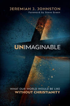 Unimaginable: What Our World Would Be Like Without Christianity, Johnston, Jeremiah J.