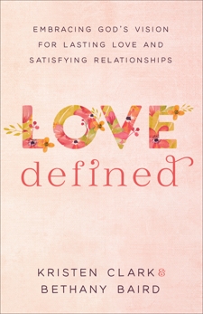 Love Defined: Embracing God's Vision for Lasting Love and Satisfying Relationships, Clark, Kristen & Baird, Bethany