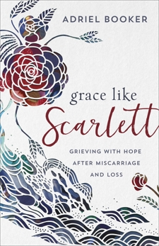 Grace Like Scarlett: Grieving with Hope after Miscarriage and Loss, Booker, Adriel