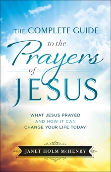 The Complete Guide to the Prayers of Jesus: What Jesus Prayed and How It Can Change Your Life Today, McHenry, Janet Holm