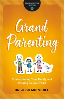 Grandparenting (Grandparenting Matters): Strengthening Your Family and Passing on Your Faith, Mulvihill, Dr. Josh