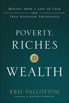 Poverty, Riches and Wealth: Moving from a Life of Lack into True Kingdom Abundance, Vallotton, Kris