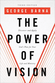 The Power of Vision: Discover and Apply God's Plan for Your Life and Ministry, Barna, George