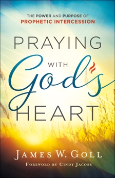 Praying with God's Heart: The Power and Purpose of Prophetic Intercession, Goll, James W.