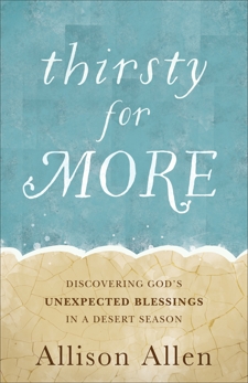 Thirsty for More: Discovering God's Unexpected Blessings in a Desert Season, Allen, Allison