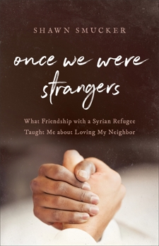 Once We Were Strangers: What Friendship with a Syrian Refugee Taught Me about Loving My Neighbor, Smucker, Shawn