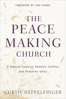 The Peacemaking Church: 8 Biblical Keys to Resolve Conflict and Preserve Unity, Heffelfinger, Curtis