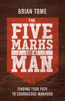 The Five Marks of a Man: Finding Your Path to Courageous Manhood, Tome, Brian