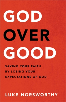 God over Good: Saving Your Faith by Losing Your Expectations of God, Norsworthy, Luke