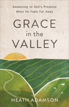 Grace in the Valley: Awakening to God's Presence When He Feels Far Away, Adamson, Heath