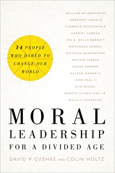 Moral Leadership for a Divided Age: Fourteen People Who Dared to Change Our World, Gushee, David P. & Holtz, Colin