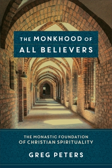 The Monkhood of All Believers: The Monastic Foundation of Christian Spirituality, Peters, Greg