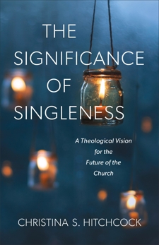 The Significance of Singleness: A Theological Vision for the Future of the Church, Hitchcock, Christina S.