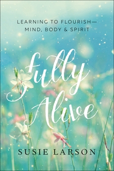 Fully Alive: Learning to Flourish--Mind, Body & Spirit, Larson, Susie