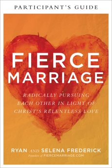 Fierce Marriage Participant's Guide: Radically Pursuing Each Other in Light of Christ's Relentless Love, Frederick, Ryan & Frederick, Selena