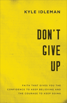 Don't Give Up: Faith That Gives You the Confidence to Keep Believing and the Courage to Keep Going, Idleman, Kyle