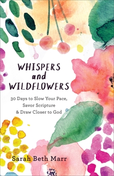 Whispers and Wildflowers: 30 Days to Slow Your Pace, Savor Scripture & Draw Closer to God, Marr, Sarah Beth