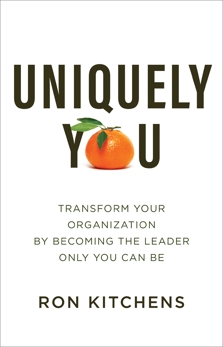 Uniquely You: Transform Your Organization by Becoming the Leader Only You Can Be, Kitchens, Ron