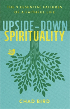 Upside-Down Spirituality: The 9 Essential Failures of a Faithful Life, Bird, Chad