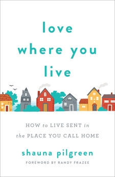 Love Where You Live: How to Live Sent in the Place You Call Home, Pilgreen, Shauna