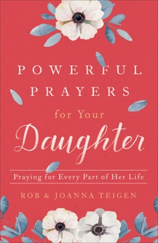 Powerful Prayers for Your Daughter: Praying for Every Part of Her Life, Teigen, Rob & Teigen, Joanna