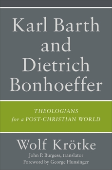 Karl Barth and Dietrich Bonhoeffer: Theologians for a Post-Christian World, Krötke, Wolf