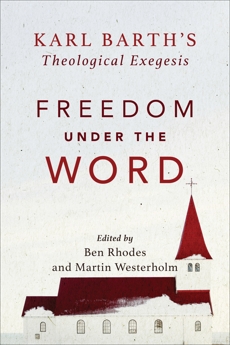 Freedom under the Word: Karl Barth's Theological Exegesis, 