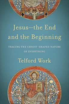 Jesus--the End and the Beginning: Tracing the Christ-Shaped Nature of Everything, Work, Telford