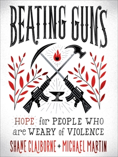 Beating Guns: Hope for People Who Are Weary of Violence, Martin, Michael & Claiborne, Shane