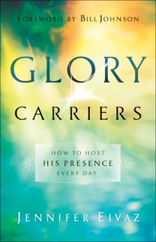 Glory Carriers: How to Host His Presence Every Day, Eivaz, Jennifer