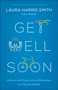 Get Well Soon: Natural and Supernatural Remedies for Vibrant Health, Smith, C.N.C.,  M.S.O.M., Laura Harris