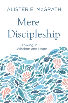 Mere Discipleship: Growing in Wisdom and Hope, McGrath, Alister E.