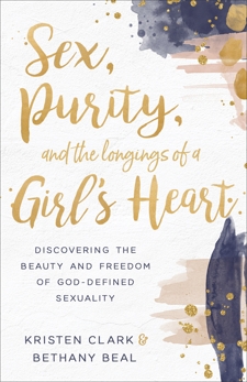 Sex, Purity, and the Longings of a Girl's Heart: Discovering the Beauty and Freedom of God-Defined Sexuality, Clark, Kristen & Beal, Bethany