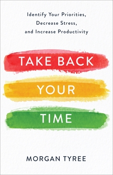 Take Back Your Time: Identify Your Priorities, Decrease Stress, and Increase Productivity, Tyree, Morgan