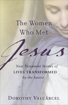 The Women Who Met Jesus: New Testament Stories of Lives Transformed by the Savior, Valcárcel, Dorothy