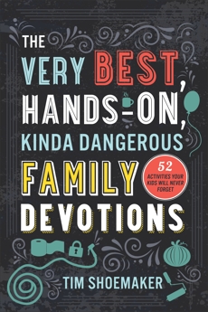 The Very Best, Hands-On, Kinda Dangerous Family Devotions: 52 Activities Your Kids Will Never Forget, Shoemaker, Tim