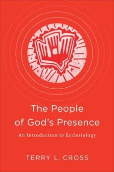 The People of God's Presence: An Introduction to Ecclesiology, Cross, Terry L.