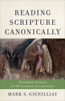 Reading Scripture Canonically: Theological Instincts for Old Testament Interpretation, Gignilliat, Mark S.