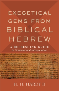 Exegetical Gems from Biblical Hebrew: A Refreshing Guide to Grammar and Interpretation, Hardy, H. H. II