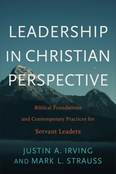 Leadership in Christian Perspective: Biblical Foundations and Contemporary Practices for Servant Leaders, Irving, Justin A. & Strauss, Mark L.