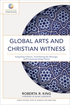 Global Arts and Christian Witness (Mission in Global Community): Exegeting Culture, Translating the Message, and Communicating Christ, King, Roberta R.