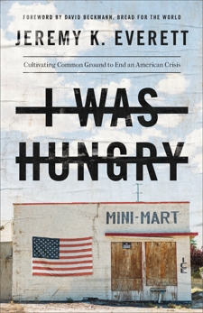 I Was Hungry: Cultivating Common Ground to End an American Crisis, Everett, Jeremy K.