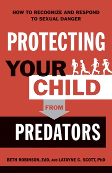 Protecting Your Child from Predators: How to Recognize and Respond to Sexual Danger, Robinson, Beth EdD & Scott, Latayne C. PhD